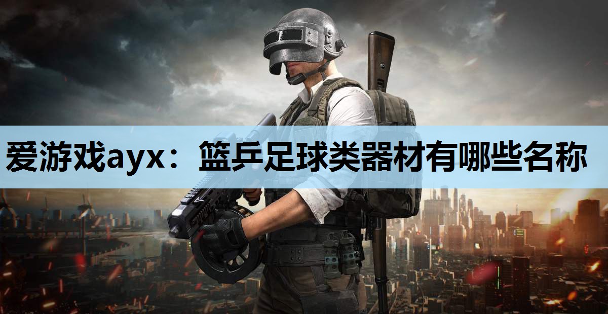 爱游戏ayx：篮乒足球类器材有哪些名称