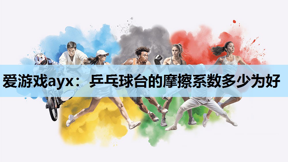 爱游戏ayx：乒乓球台的摩擦系数多少为好