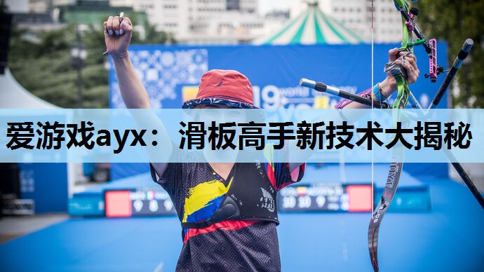 爱游戏ayx：滑板高手新技术大揭秘