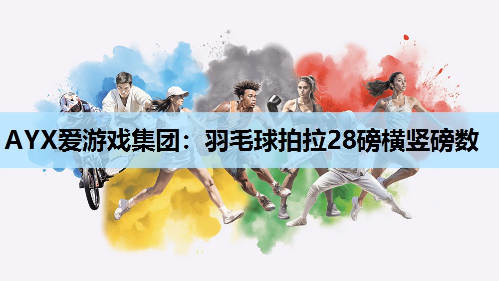 AYX爱游戏集团：羽毛球拍拉28磅横竖磅数