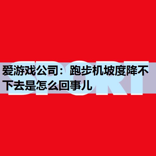 爱游戏公司：跑步机坡度降不下去是怎么回事儿