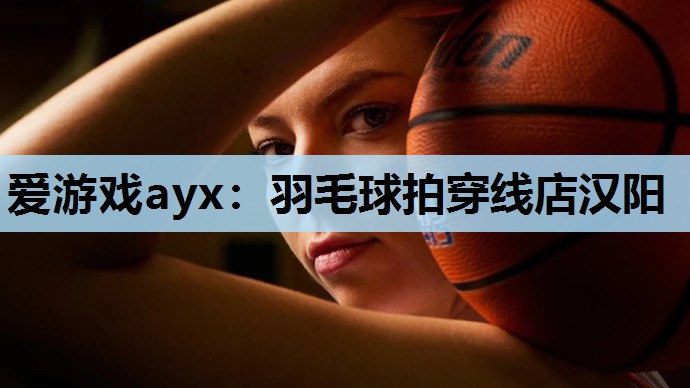 爱游戏ayx：羽毛球拍穿线店汉阳
