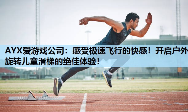 AYX爱游戏公司：感受极速飞行的快感！开启户外旋转儿童滑梯的绝佳体验！