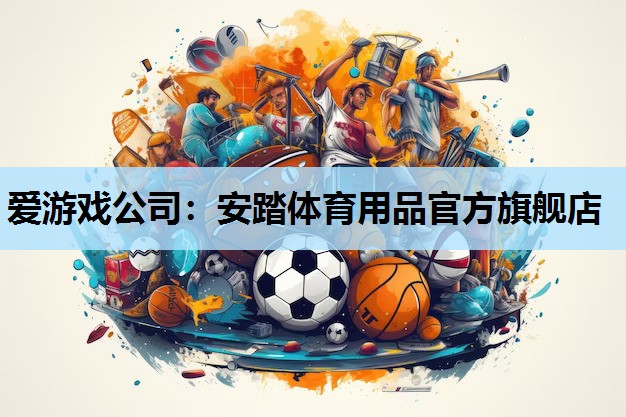 爱游戏公司：安踏体育用品官方旗舰店