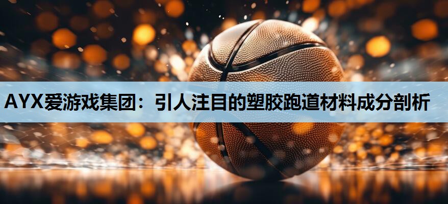 AYX爱游戏集团：引人注目的塑胶跑道材料成分剖析