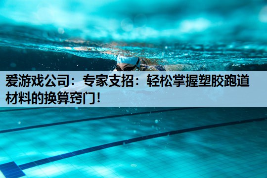 爱游戏公司：专家支招：轻松掌握塑胶跑道材料的换算窍门！