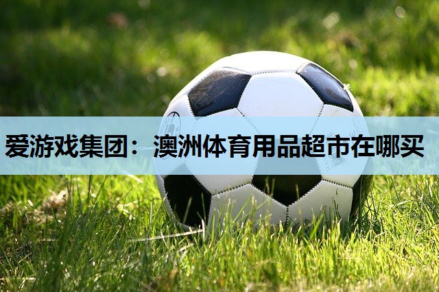 爱游戏集团：澳洲体育用品超市在哪买