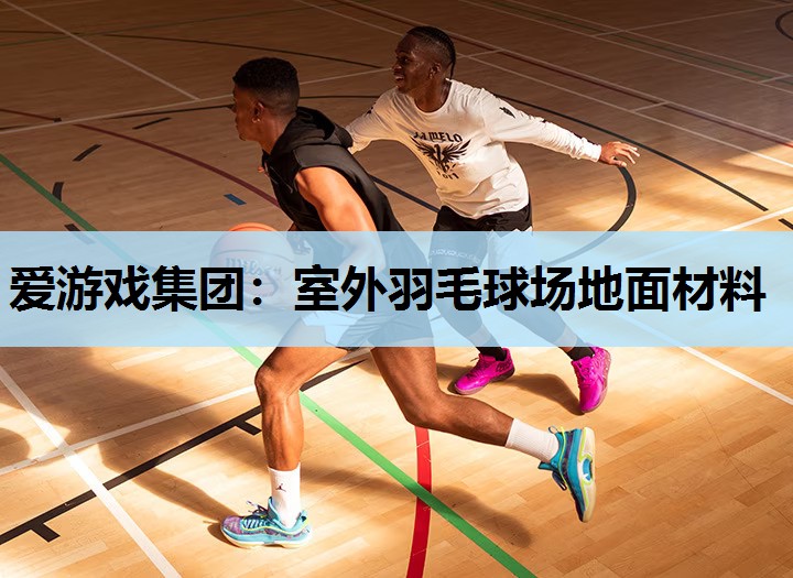爱游戏集团：室外羽毛球场地面材料