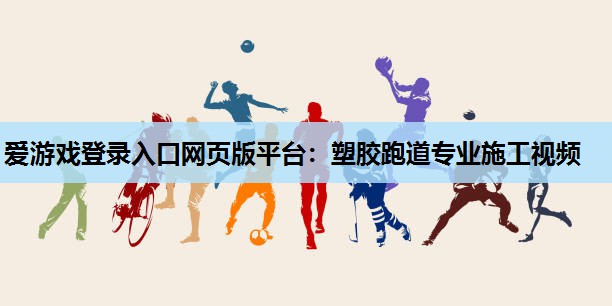 塑胶跑道专业施工视频 塑胶跑道专业施工视频