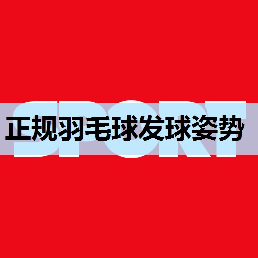 正规羽毛球发球姿势 正规羽毛球发球姿势