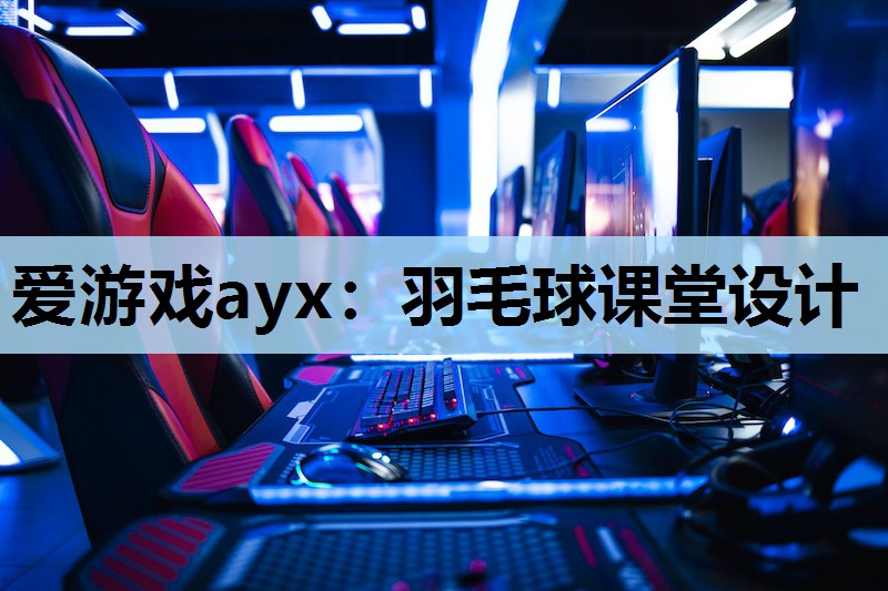 羽毛球课堂设计 羽毛球课堂设计