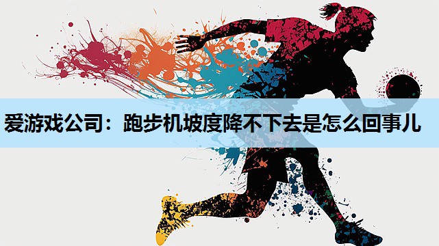 跑步机坡度降不下去是怎么回事儿 跑步机坡度降不下去是怎么回事儿