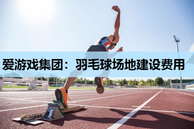 羽毛球场地建设费用 羽毛球场地建设费用