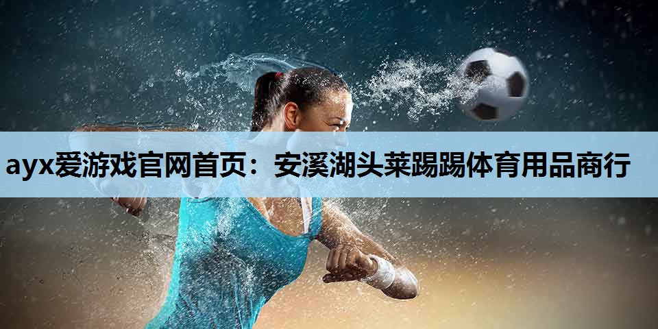 安溪湖头莱踢踢体育用品商行 安溪湖头莱踢踢体育用品商行