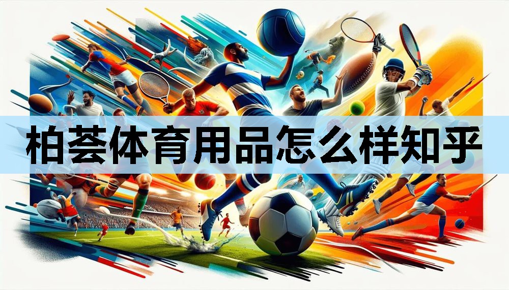 柏荟体育用品怎么样知乎 柏荟体育用品怎么样知乎