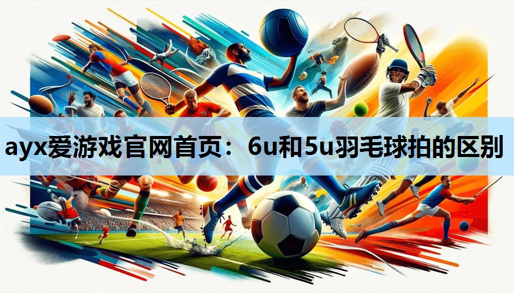 6u和5u羽毛球拍的区别 6u和5u羽毛球拍的区别