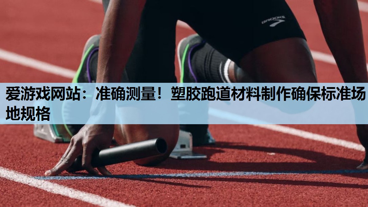 准确测量!塑胶跑道材料制作确保标准场地规格 准确测量!塑胶跑道材料制作确保标准场地规格