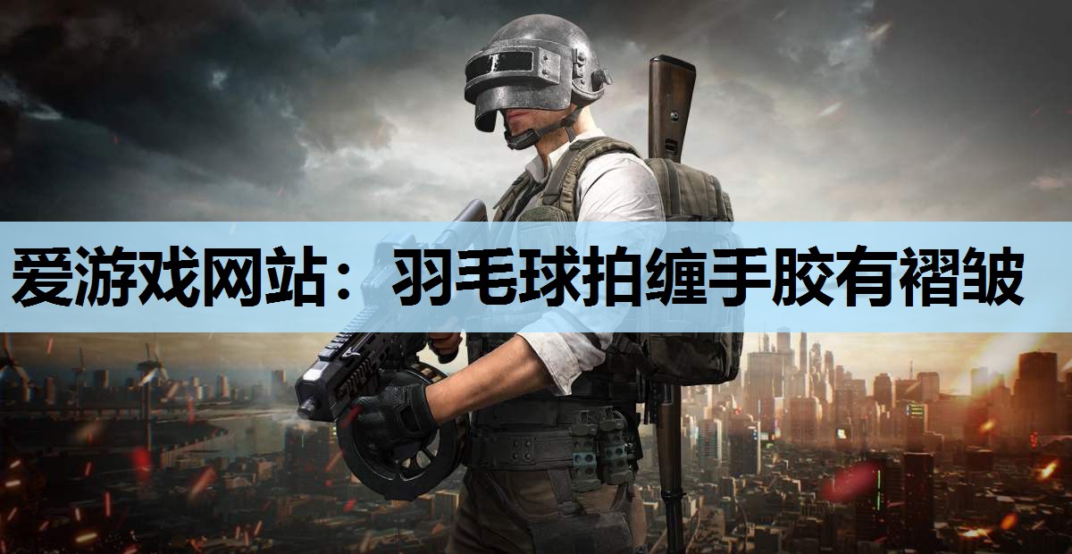 羽毛球拍缠手胶有褶皱 羽毛球拍缠手胶有褶皱