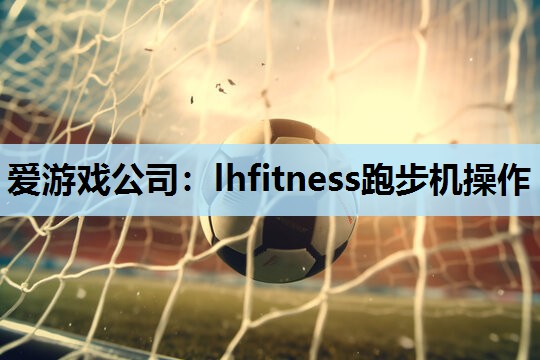 lhfitness跑步机操作 lhfitness跑步机操作
