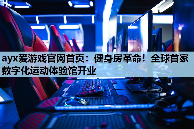 健身房革命!全球首家数字化运动体验馆开业 健身房革命!全球首家数字化运动体验馆开业