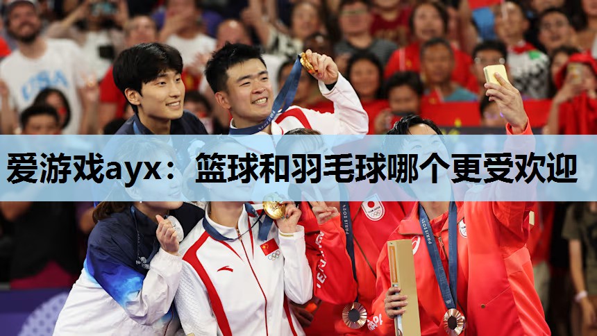 篮球和羽毛球哪个更受欢迎 篮球和羽毛球哪个更受欢迎